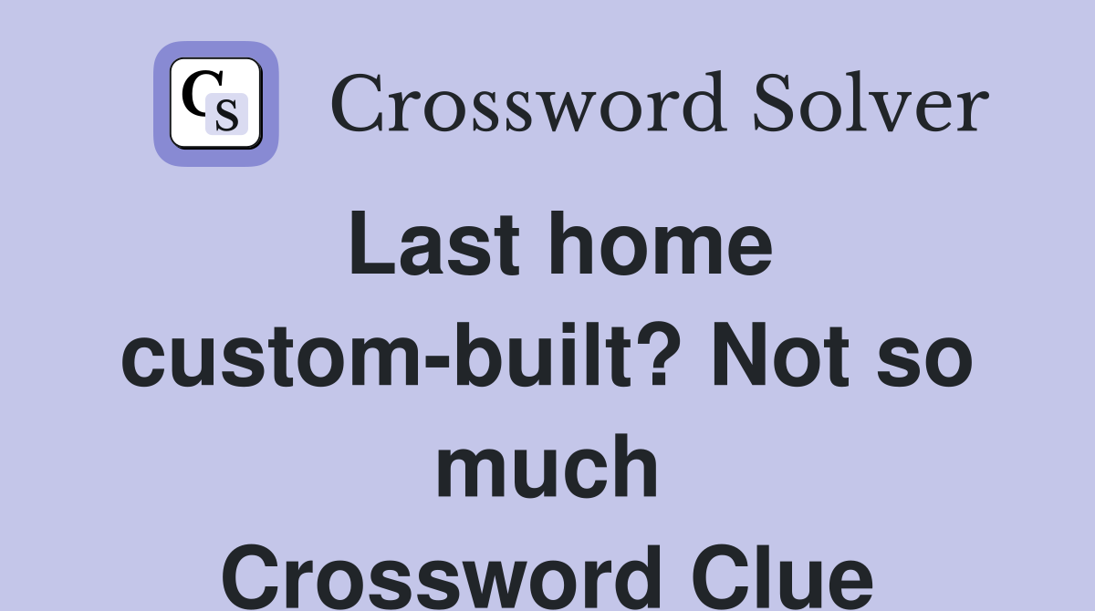 Last home custom-built? Not so much Crossword Clue
