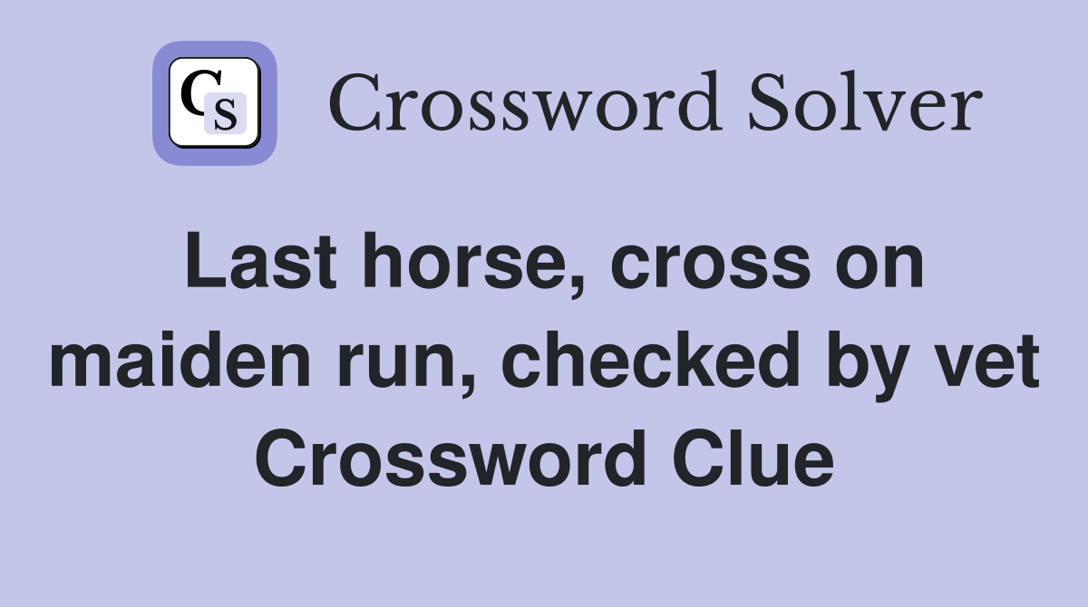 Last horse, cross on maiden run, checked by vet Crossword Clue