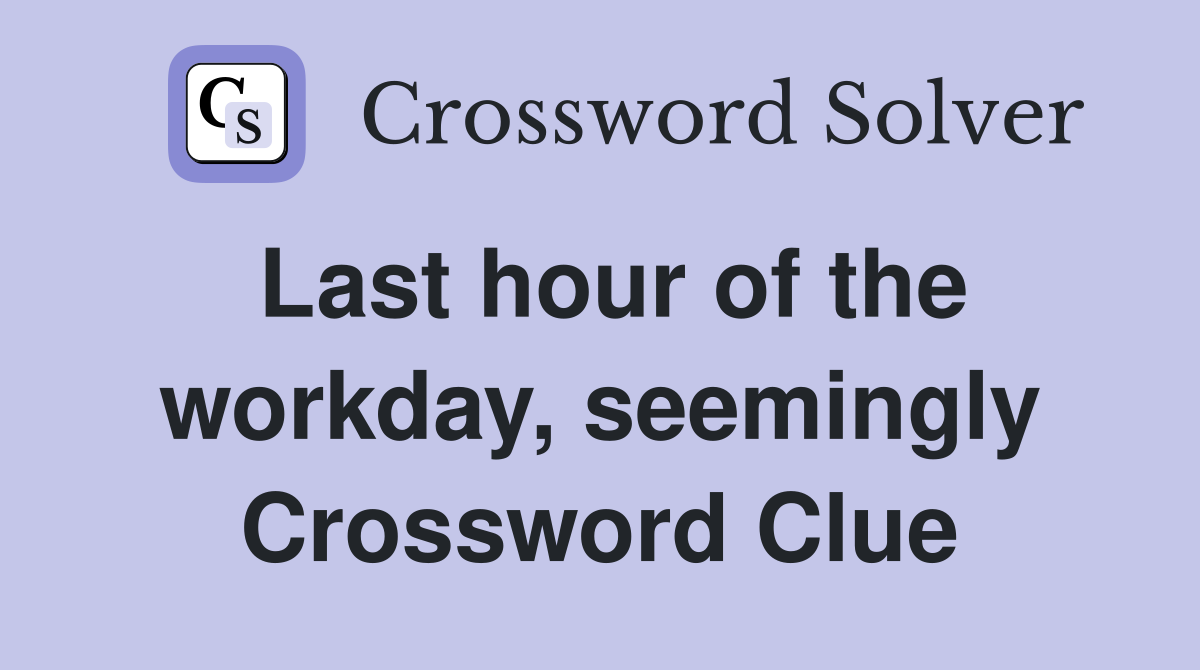 Last hour of the workday, seemingly Crossword Clue