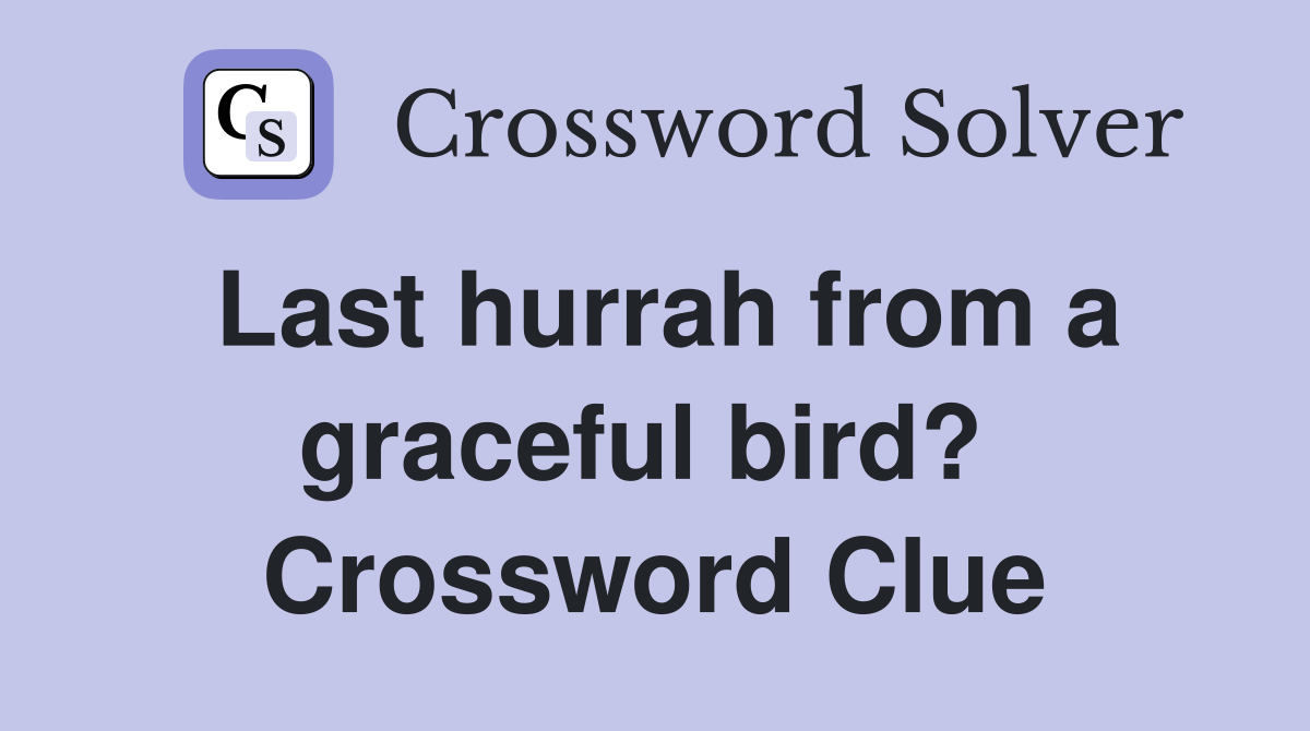 Last hurrah from a graceful bird?  Crossword Clue