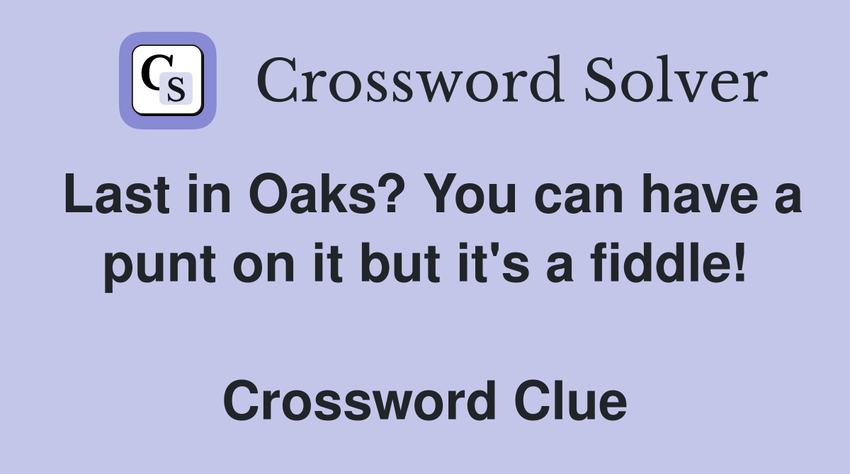 Last in Oaks? You can have a punt on it but it's a fiddle!  Crossword Clue
