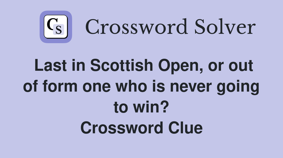 Last in Scottish Open, or out of form one who is never going to win? Crossword Clue