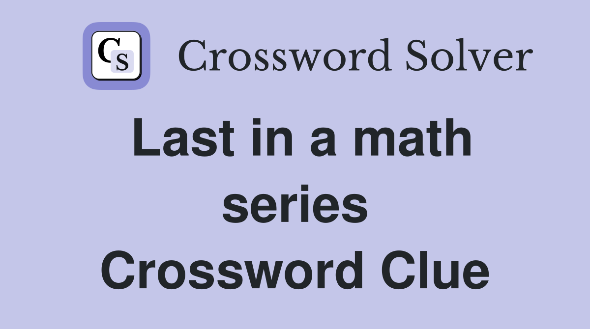 Last in a math series Crossword Clue