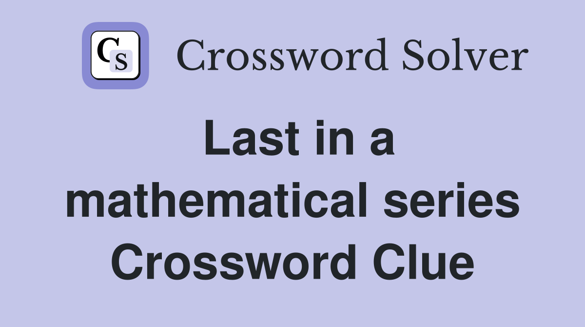 Last in a mathematical series Crossword Clue