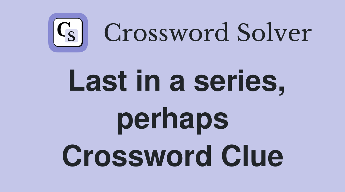 Last in a series, perhaps Crossword Clue