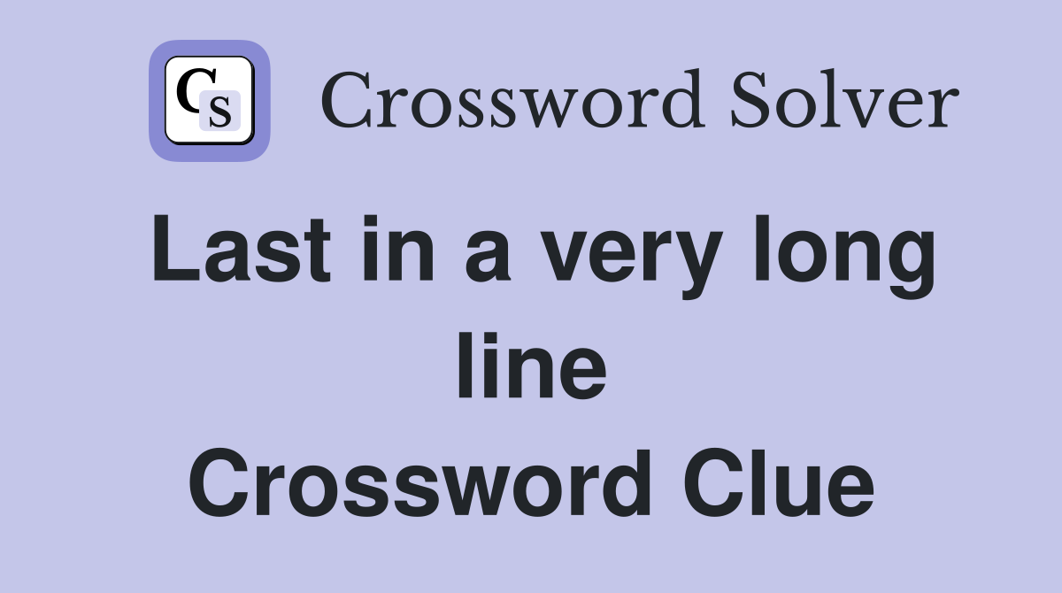 Last in a very long line Crossword Clue