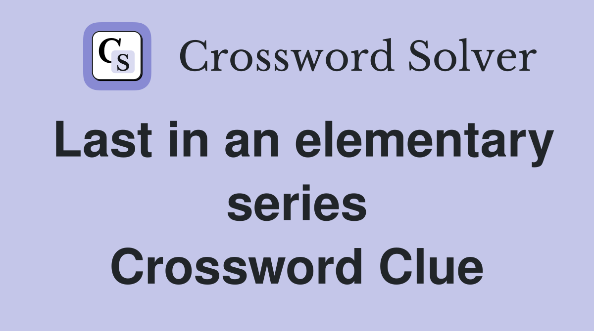 Last in an elementary series Crossword Clue