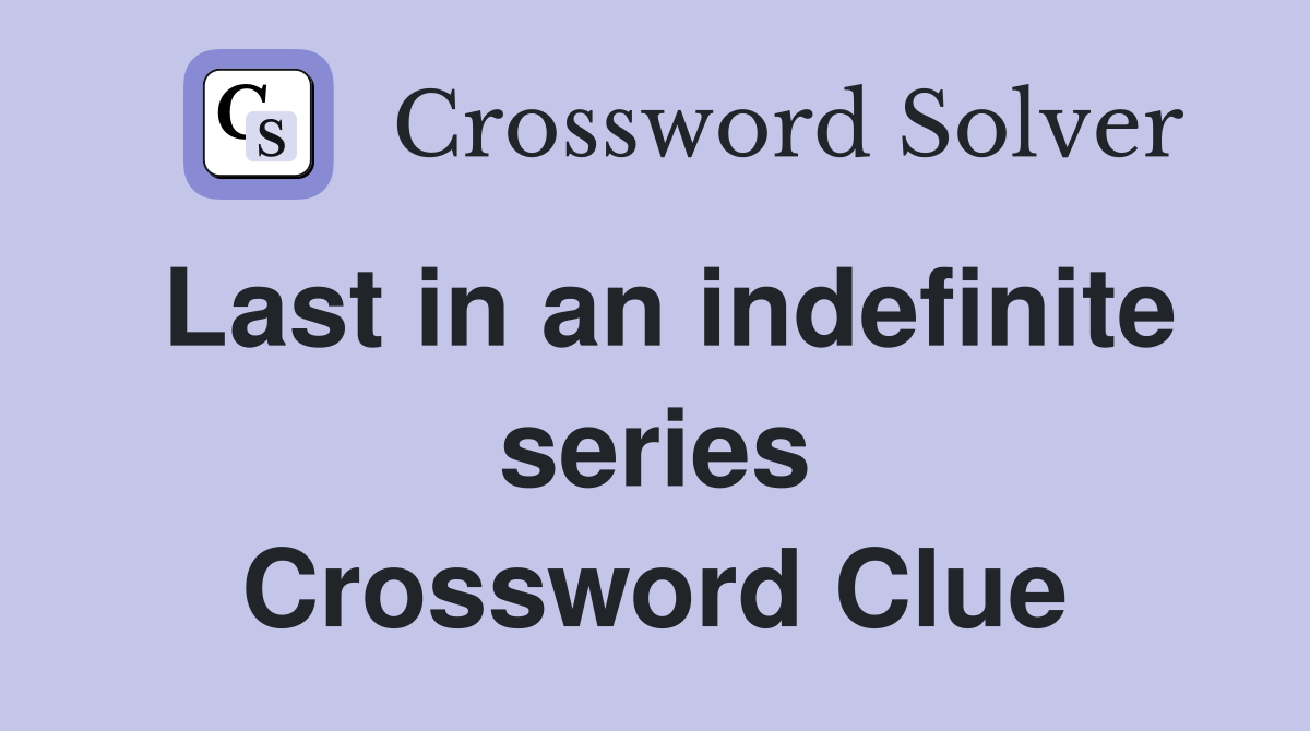 Last in an indefinite series Crossword Clue