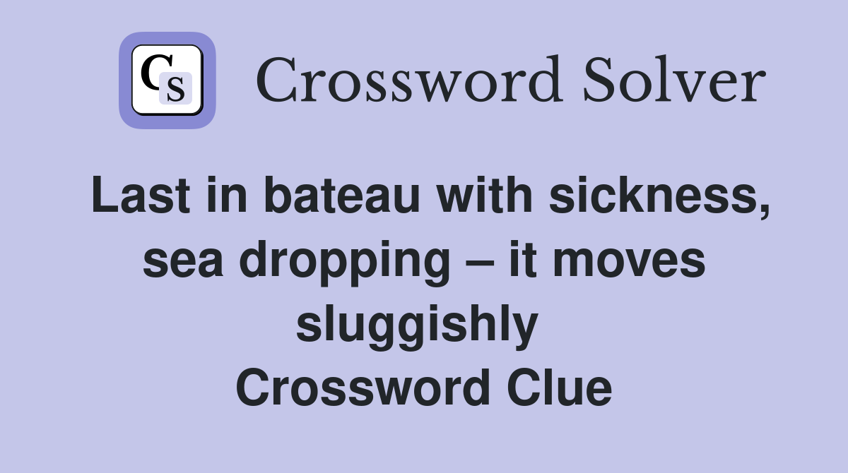 Last in bateau with sickness, sea dropping – it moves sluggishly  Crossword Clue