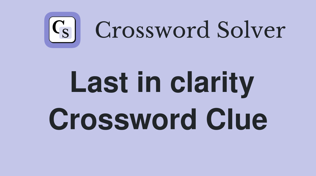 Last in clarity Crossword Clue