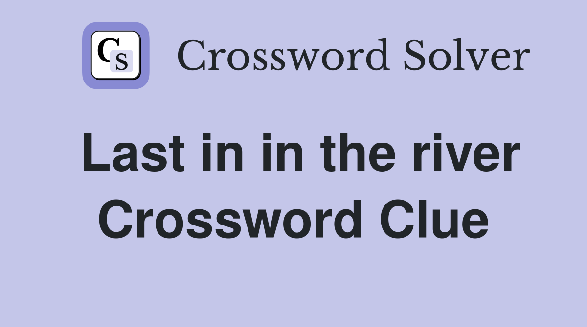 Last in in the river Crossword Clue