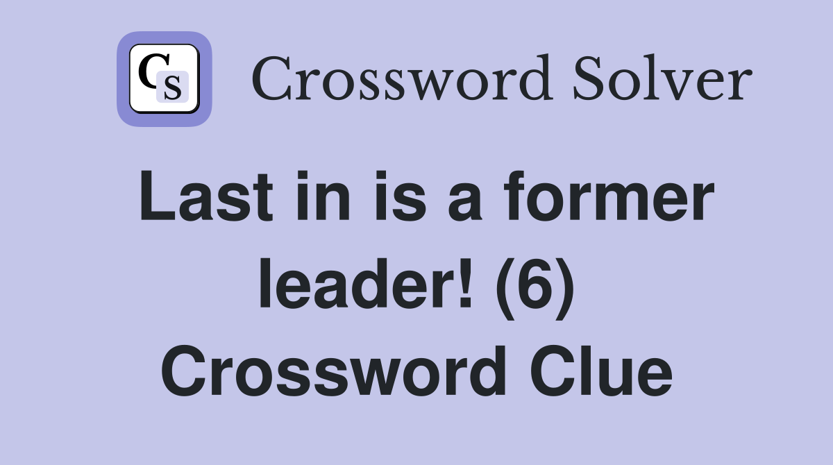 Last in is a former leader! (6) Crossword Clue