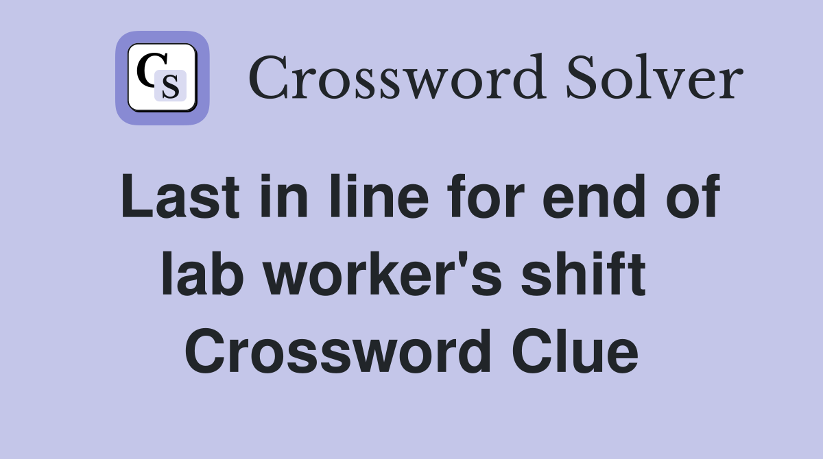 Last in line for end of lab worker's shift  Crossword Clue