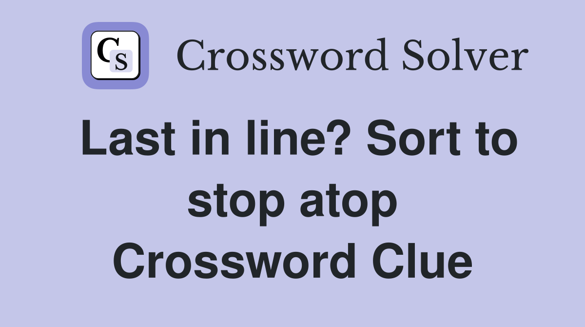 Last in line? Sort to stop atop Crossword Clue