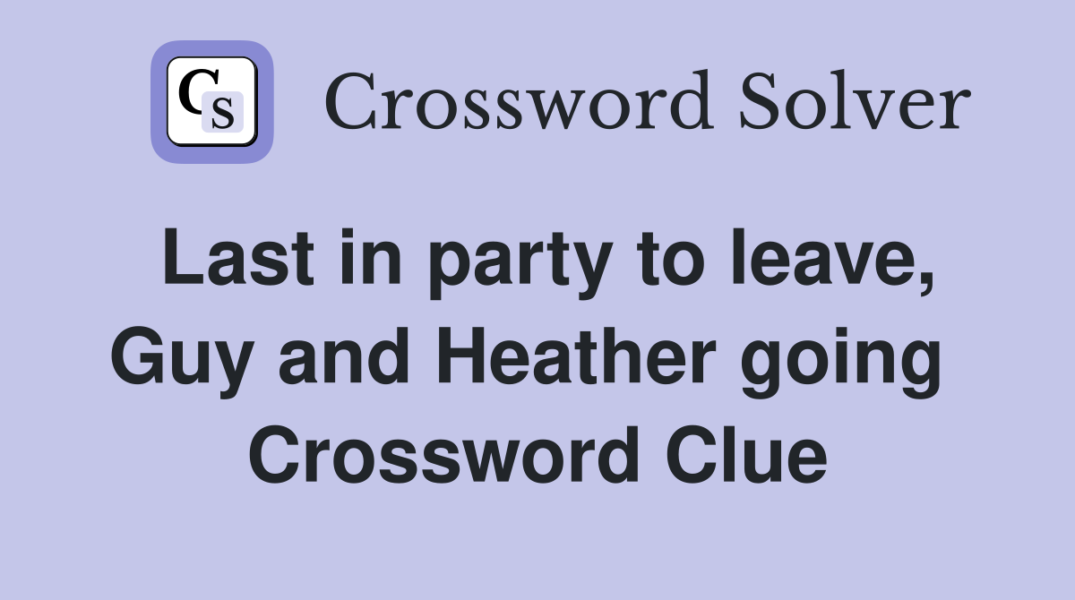 Last in party to leave, Guy and Heather going  Crossword Clue