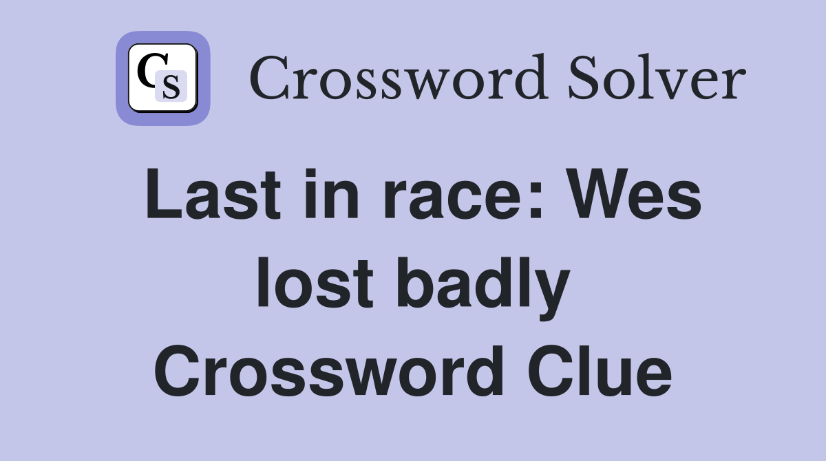 Last in race: Wes lost badly Crossword Clue