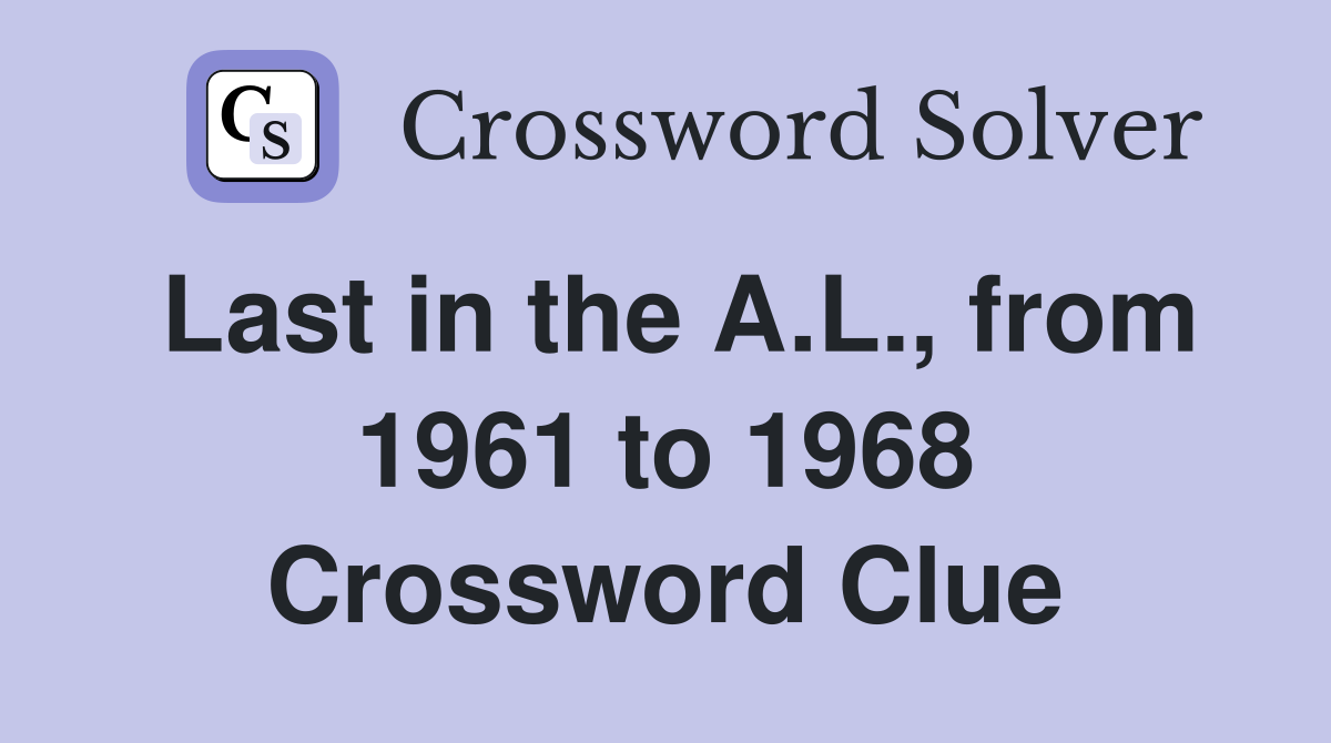 Last in the A.L., from 1961 to 1968 Crossword Clue