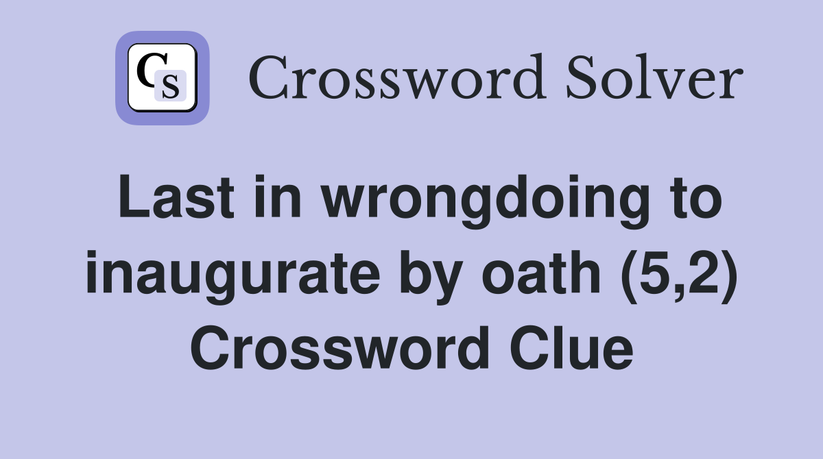 Last in wrongdoing to inaugurate by oath (5,2) Crossword Clue
