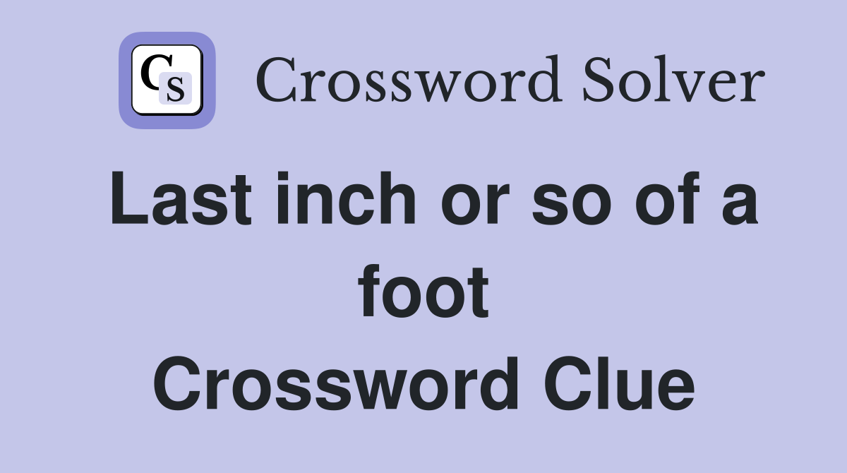 Last inch or so of a foot Crossword Clue