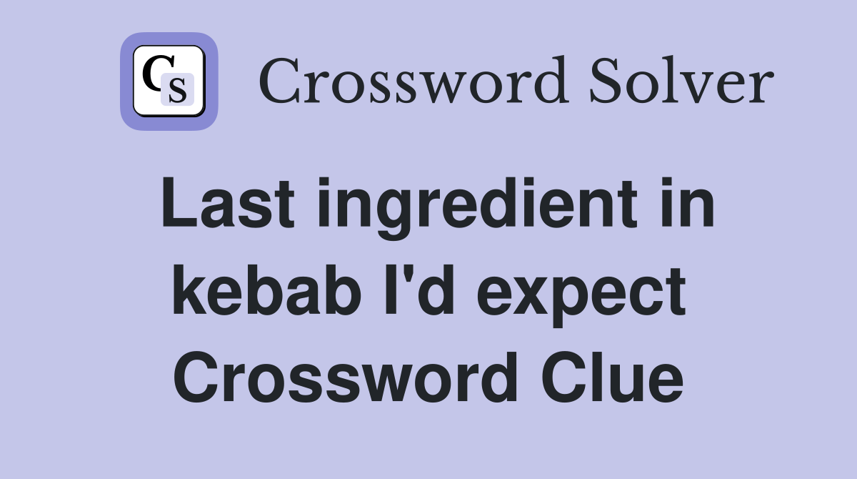Last ingredient in kebab I'd expect Crossword Clue
