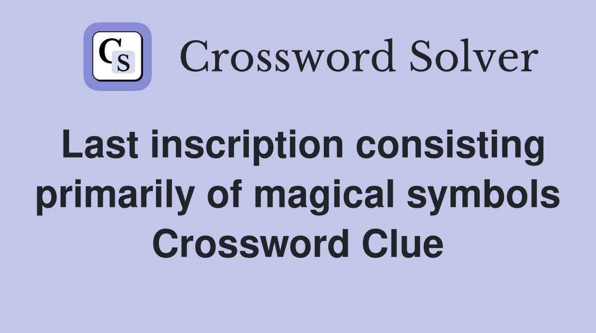 Last inscription consisting primarily of magical symbols Crossword Clue