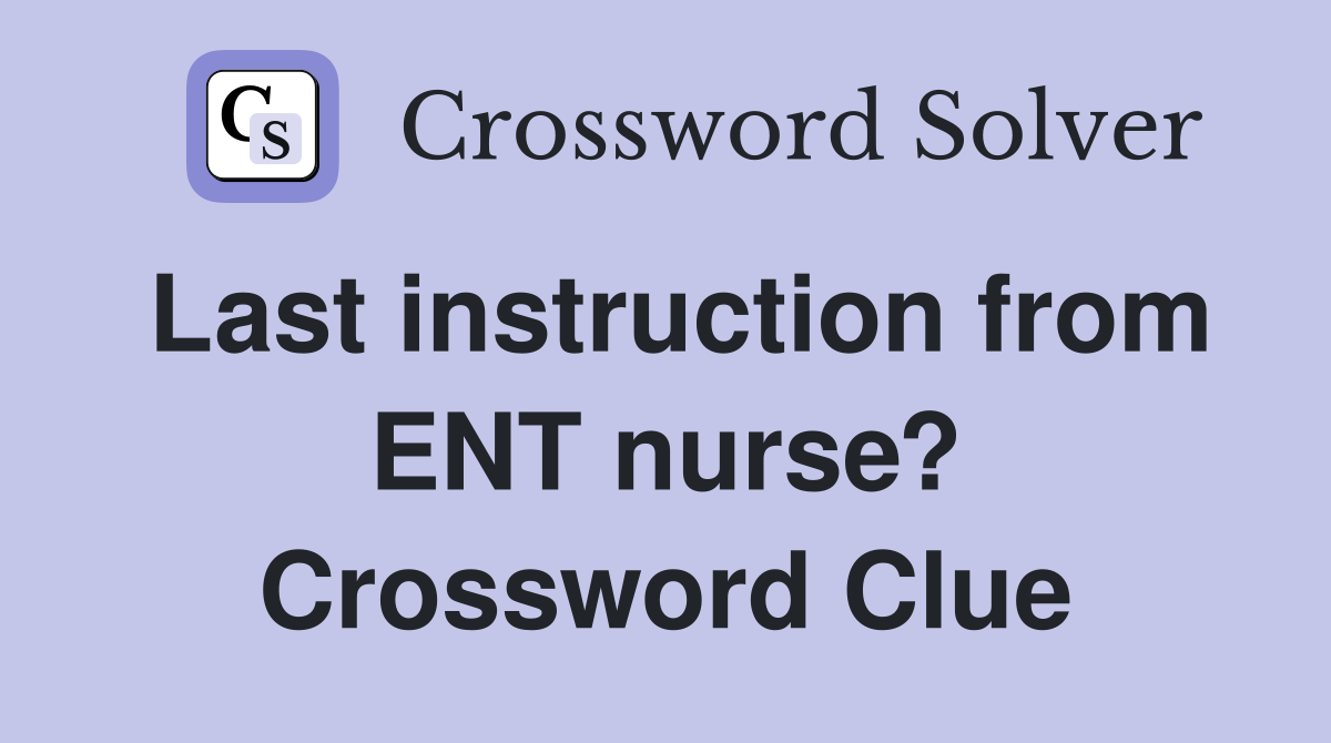 Last instruction from ENT nurse? Crossword Clue