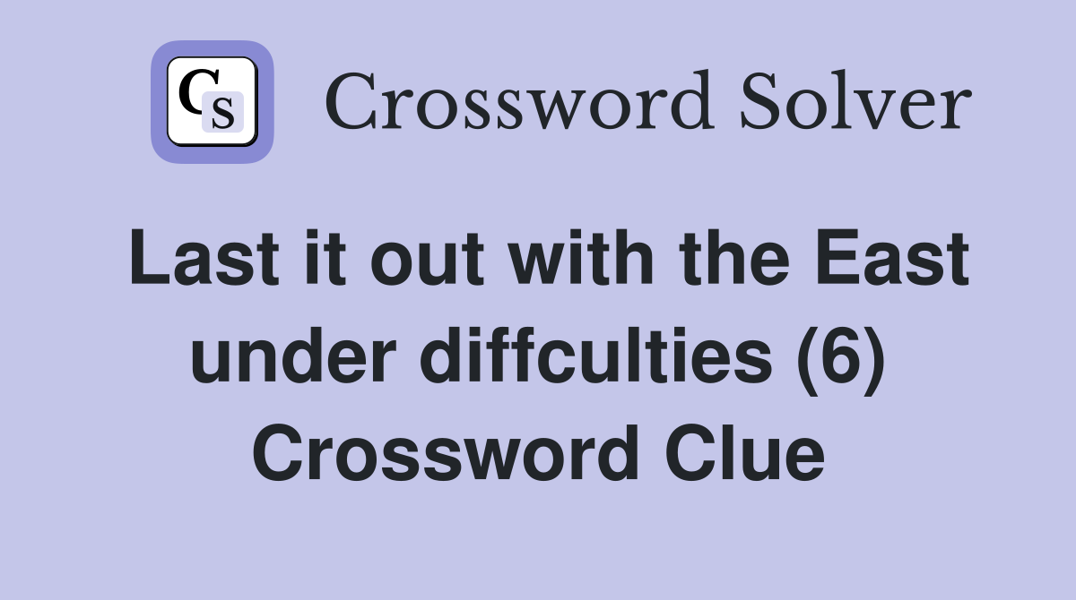 Last it out with the East under diffculties (6) Crossword Clue