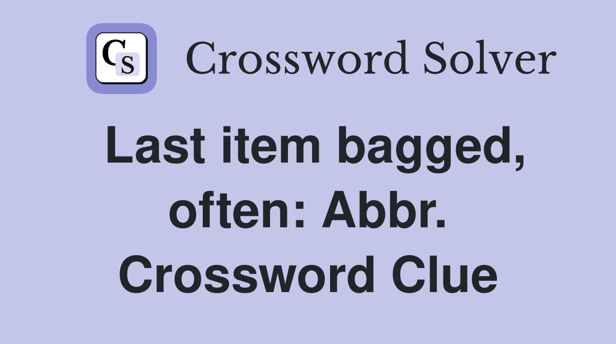 Last item bagged, often: Abbr. Crossword Clue