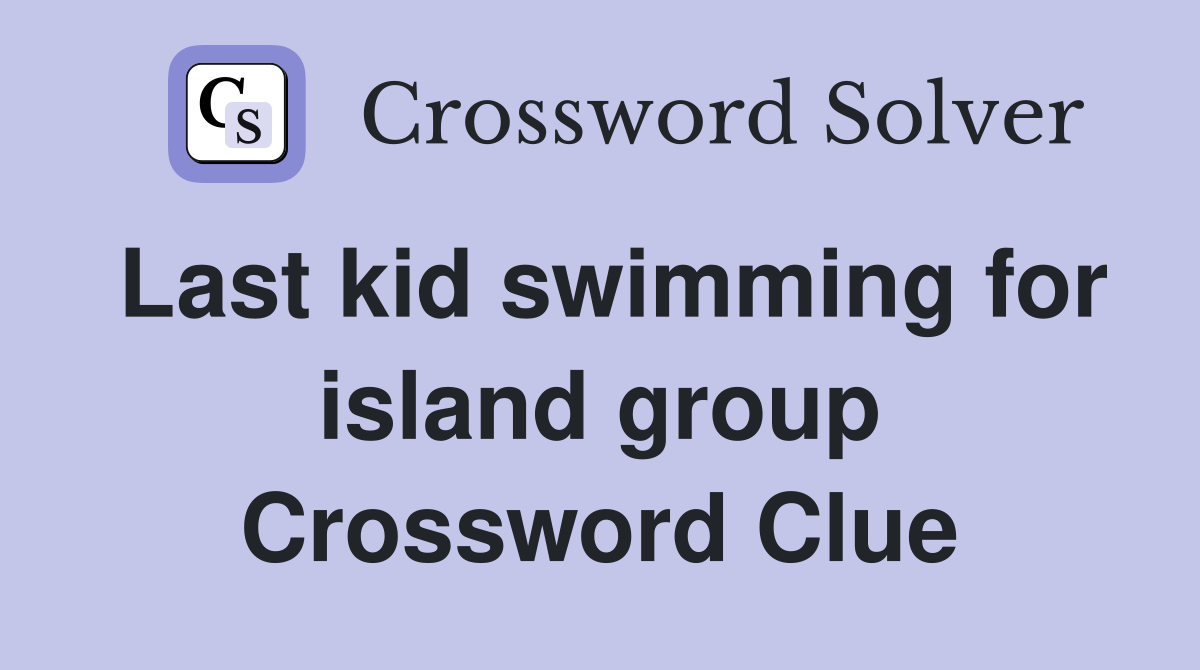 Last kid swimming for island group Crossword Clue