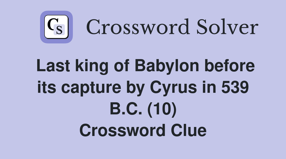 Last king of Babylon before its capture by Cyrus in 539 B.C. (10) Crossword Clue