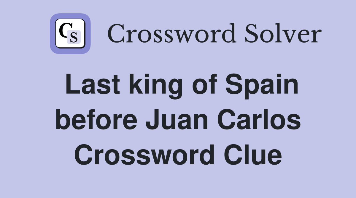 Last king of Spain before Juan Carlos Crossword Clue