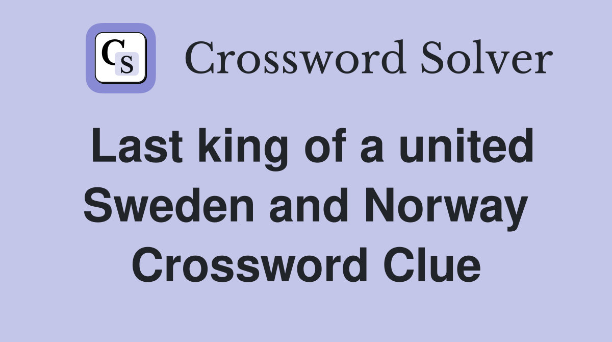 Last king of a united Sweden and Norway Crossword Clue
