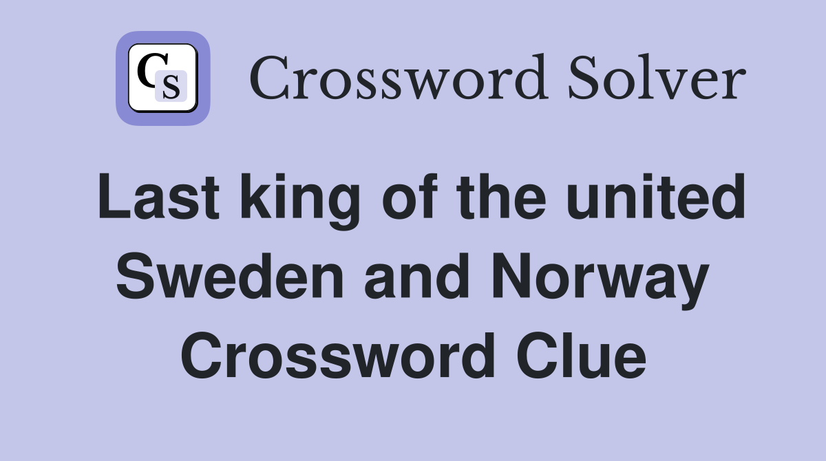 Last king of the united Sweden and Norway Crossword Clue