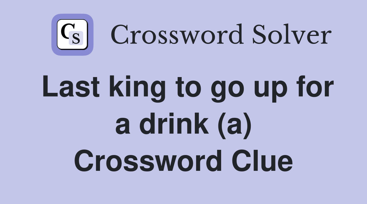 Last king to go up for a drink (a) Crossword Clue