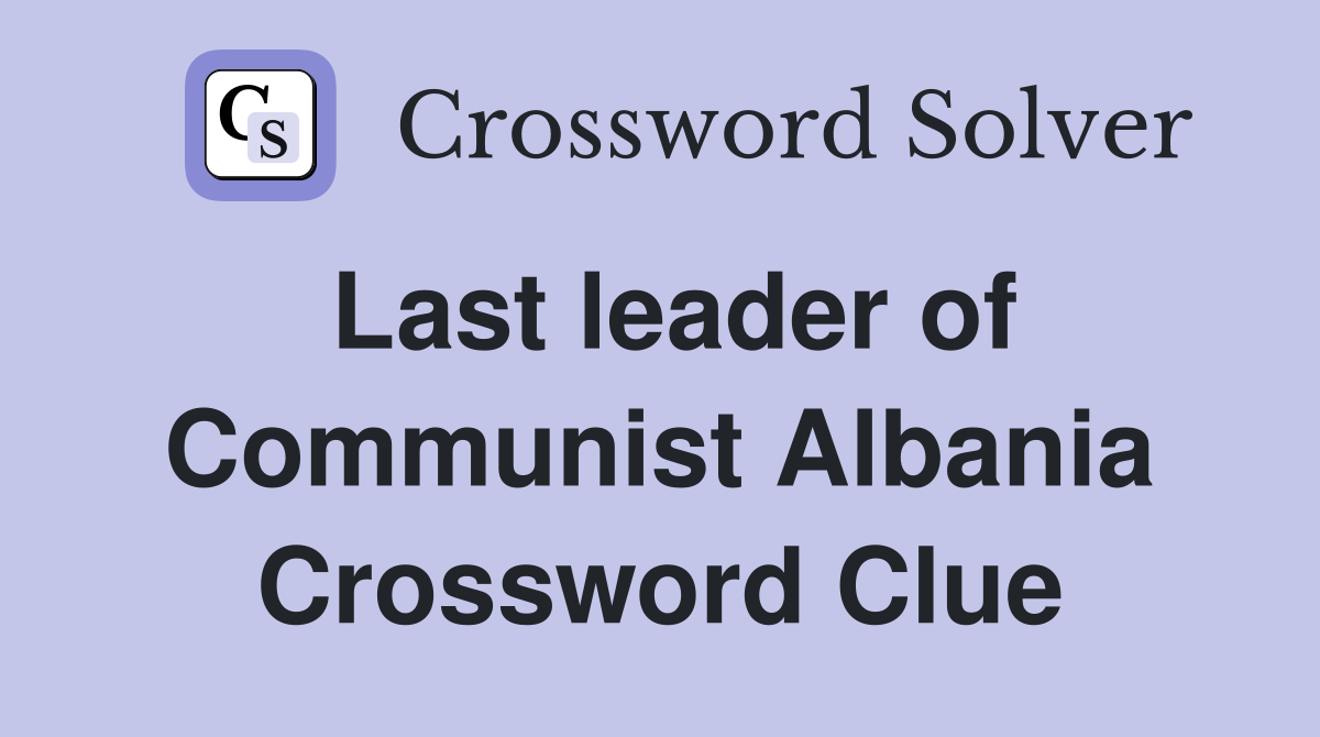 Last leader of Communist Albania Crossword Clue