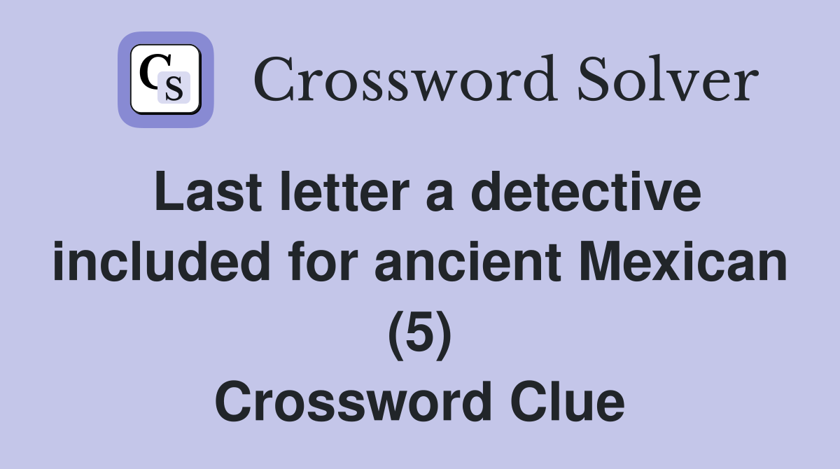 Last letter a detective included for ancient Mexican (5) Crossword Clue
