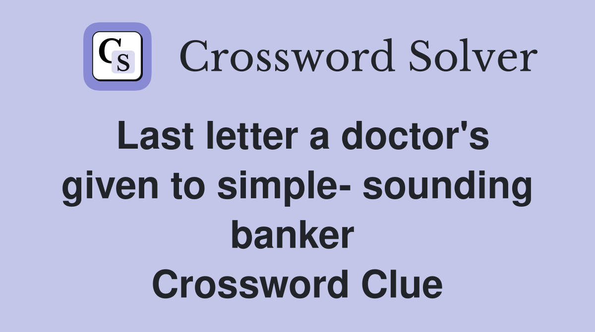 Last letter a doctor's given to simple- sounding banker  Crossword Clue