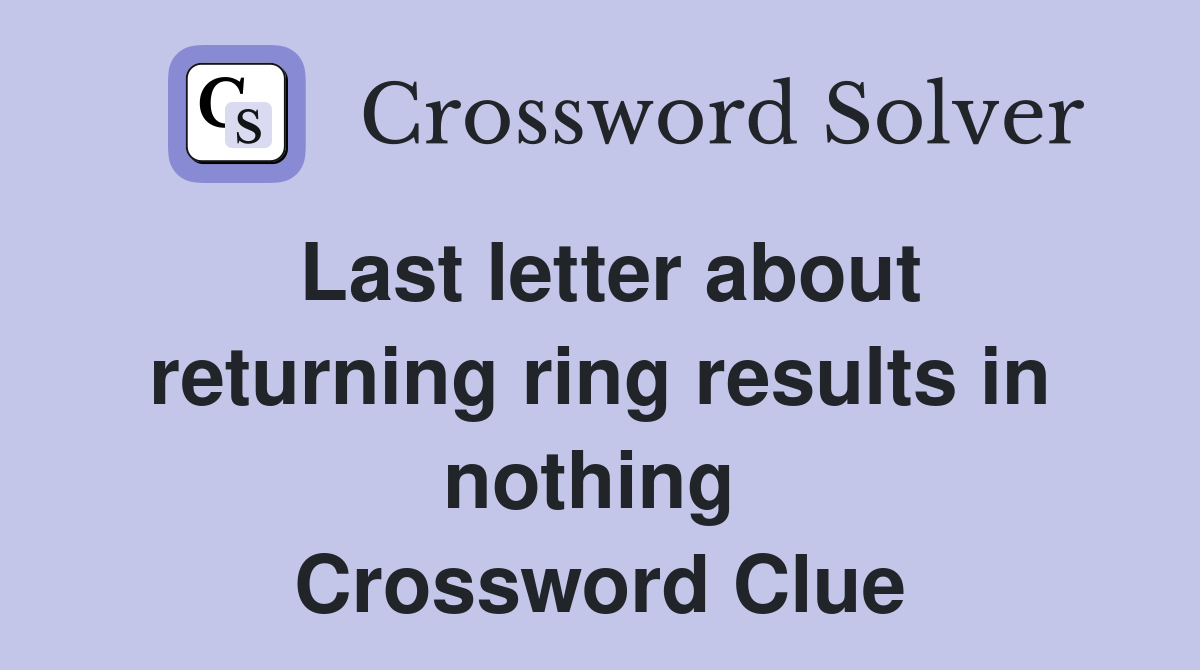 Last letter about returning ring results in nothing  Crossword Clue