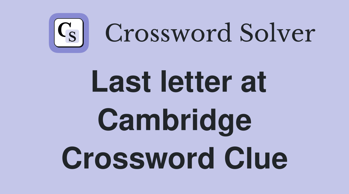 Last letter at Cambridge Crossword Clue