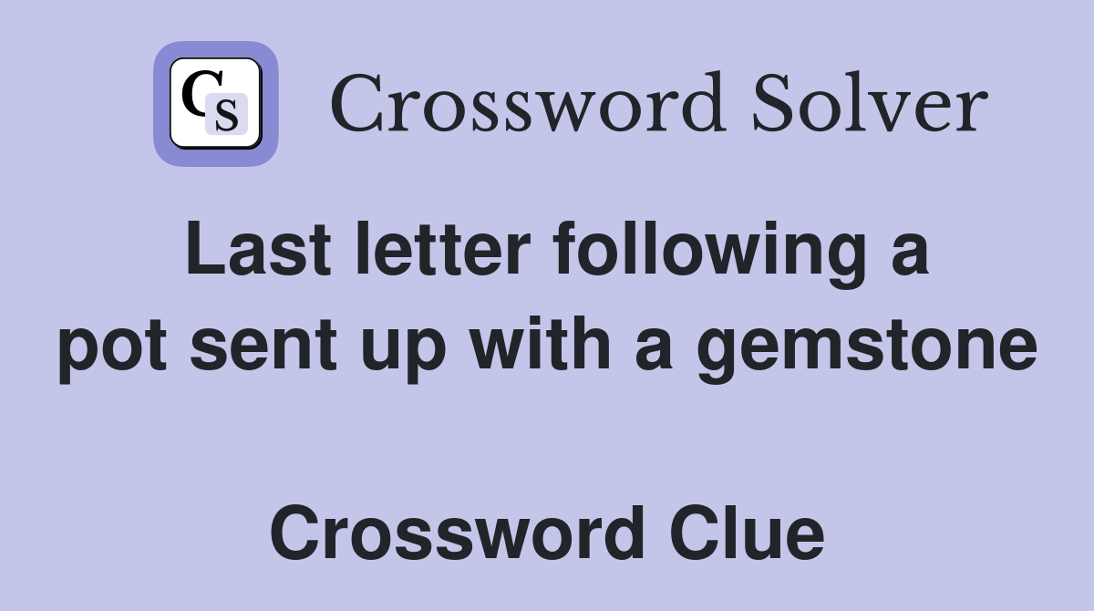 Last letter following a pot sent up with a gemstone  Crossword Clue