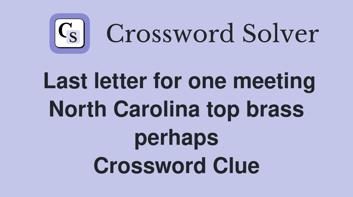 Last letter for one meeting North Carolina top brass perhaps Crossword Clue