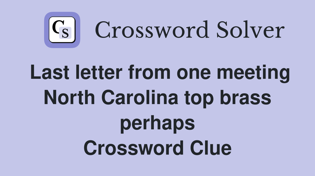 Last letter from one meeting North Carolina top brass perhaps Crossword Clue
