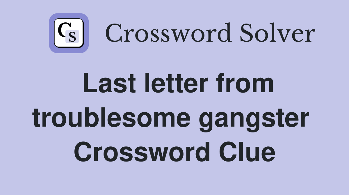 Last letter from troublesome gangster  Crossword Clue