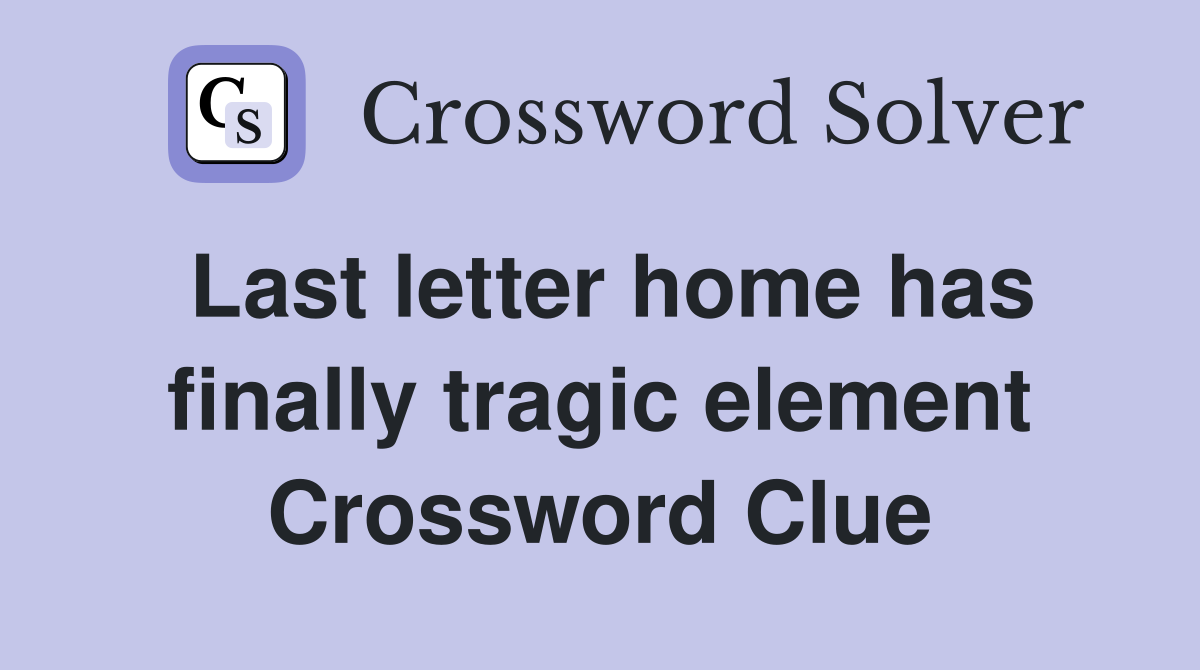 Last letter home has finally tragic element Crossword Clue