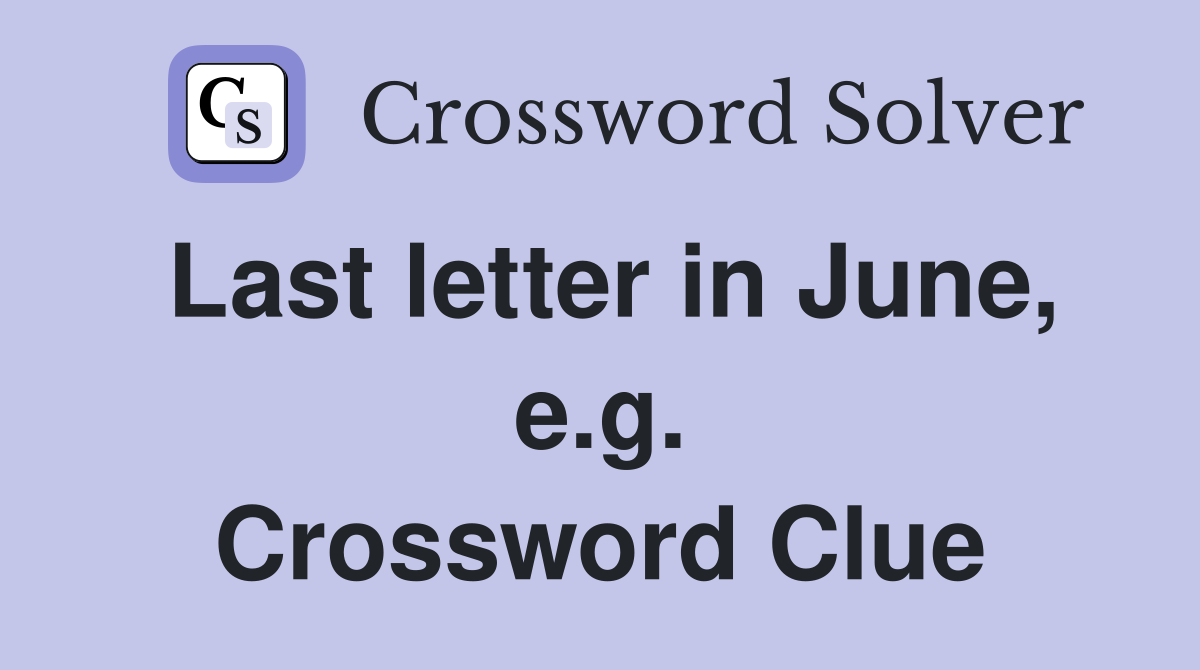 Last letter in June, e.g. Crossword Clue