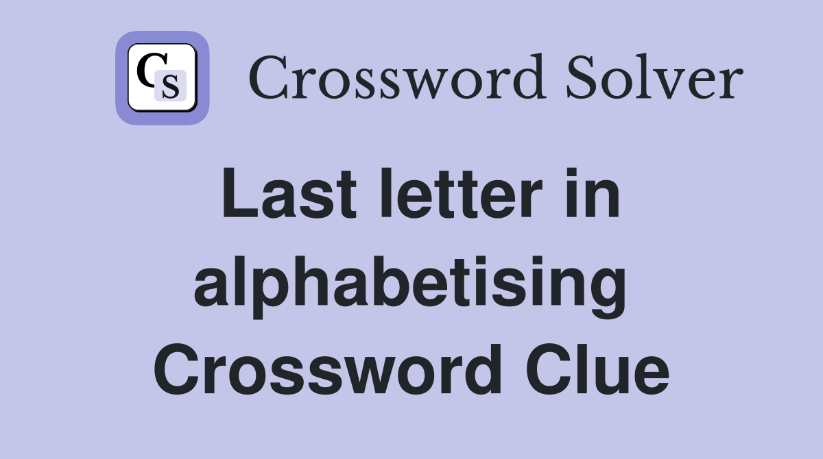 Last letter in alphabetising Crossword Clue