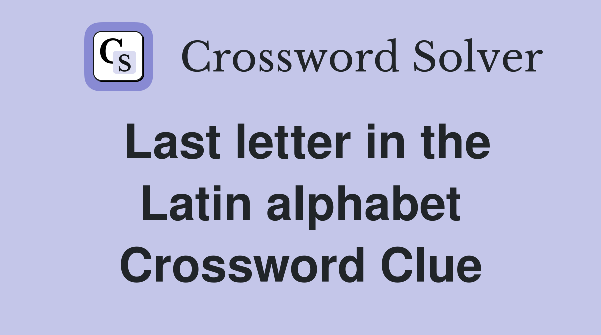 Last letter in the Latin alphabet Crossword Clue