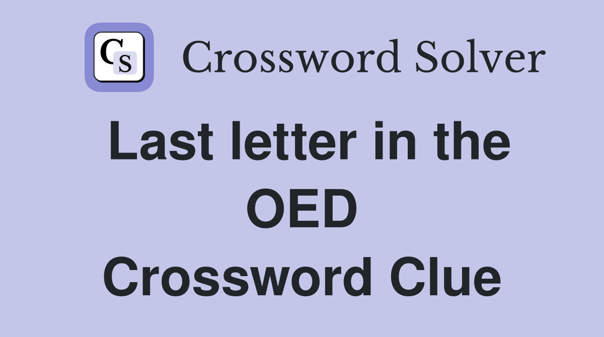 Last letter in the OED Crossword Clue