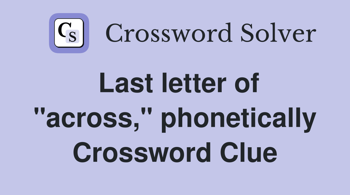 Last letter of "across," phonetically Crossword Clue