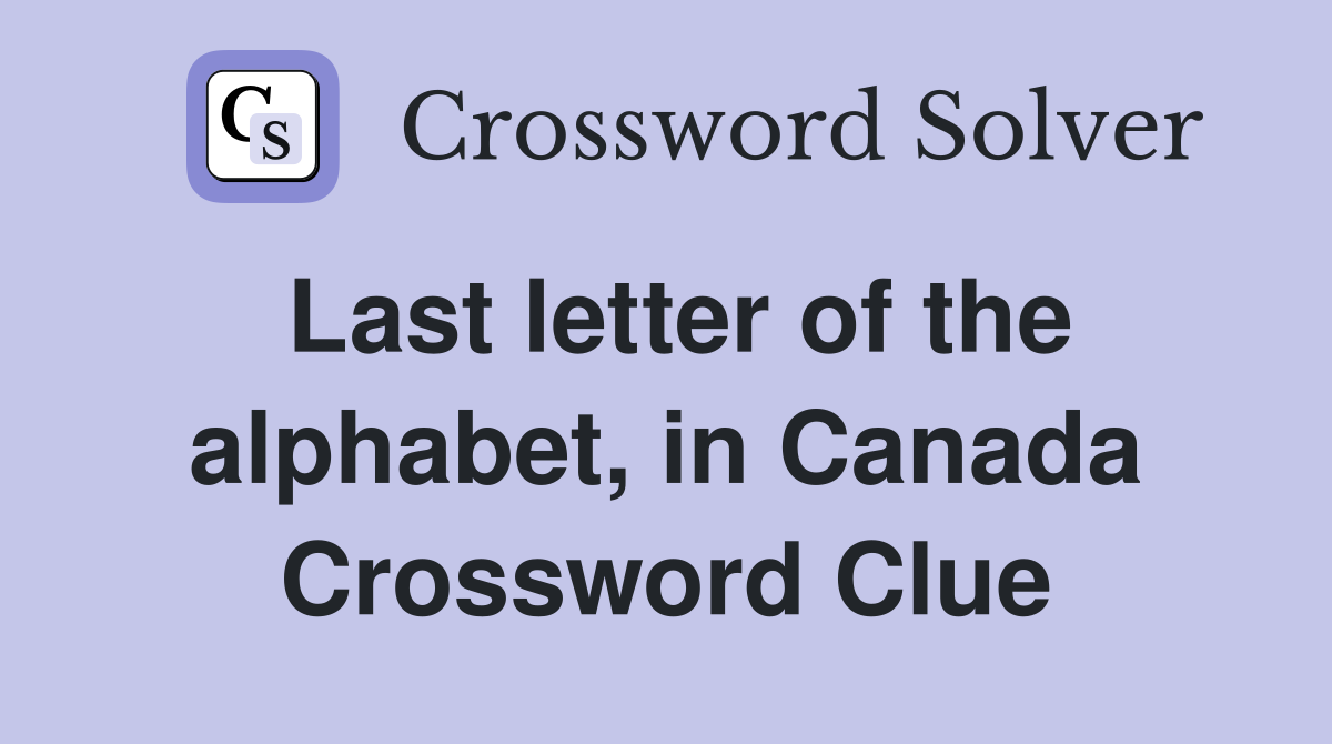 Last letter of the alphabet, in Canada Crossword Clue
